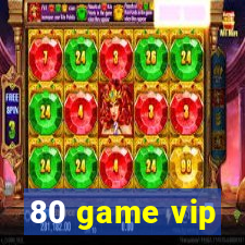 80 game vip